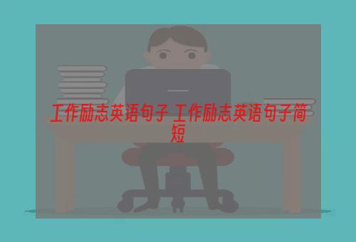 工作励志英语句子 工作励志英语句子简短