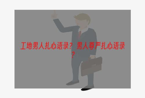 工地男人扎心语录？ 男人尊严扎心语录？