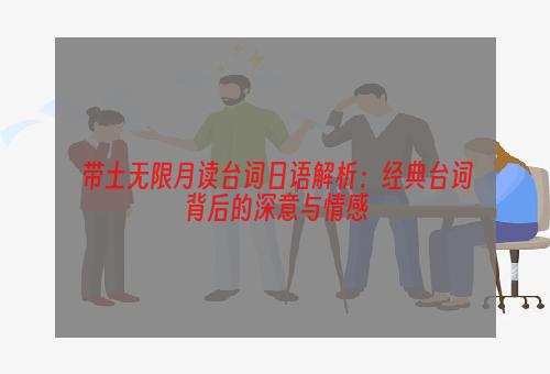 带土无限月读台词日语解析：经典台词背后的深意与情感