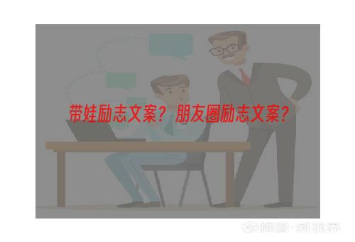 带娃励志文案？ 朋友圈励志文案？