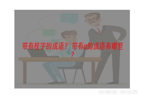 带有桂字的成语？ 带有a的成语有哪些？