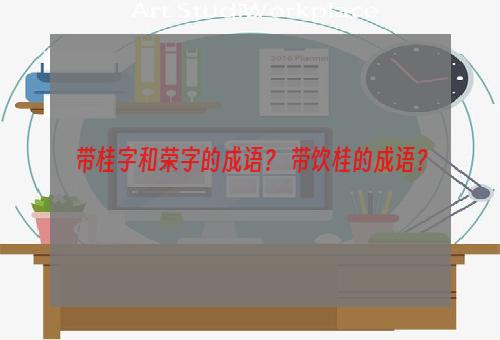 带桂字和荣字的成语？ 带饮桂的成语？