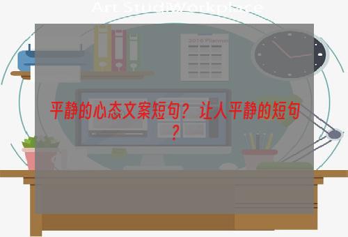 平静的心态文案短句？ 让人平静的短句？