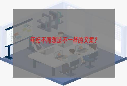 年纪不同想法不一样的文案？