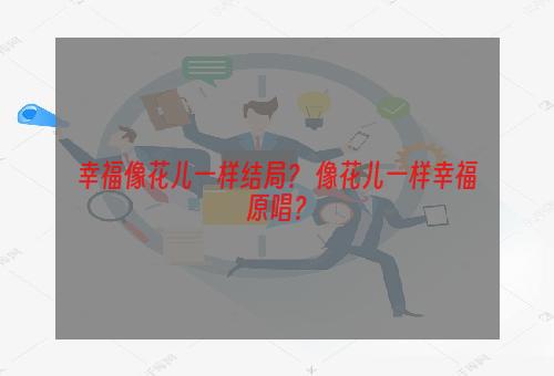 幸福像花儿一样结局？ 像花儿一样幸福原唱？