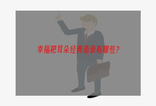 幸福耙耳朵经典语录有哪些？