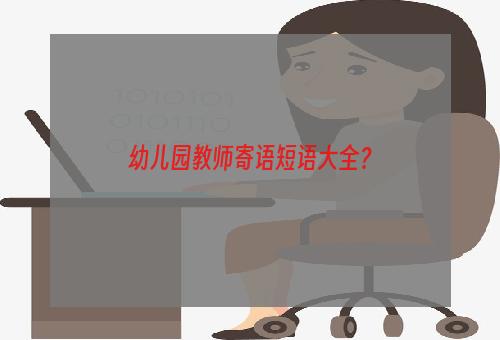 幼儿园教师寄语短语大全？