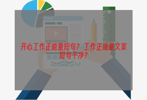 开心工作正能量短句？ 工作正能量文案短句干净？