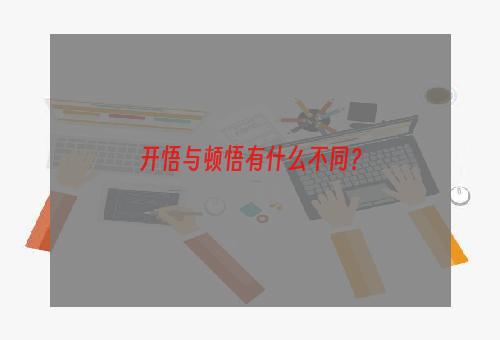 开悟与顿悟有什么不同？