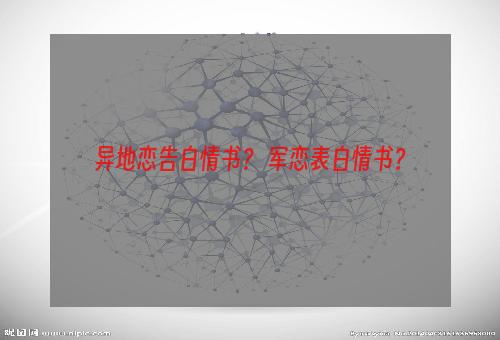 异地恋告白情书？ 军恋表白情书？