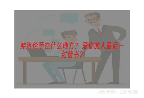 弗洛伦萨在什么地方？ 爱你的人最后一封情书？