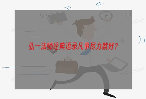 弘一法师经典语录凡事尽力就好？