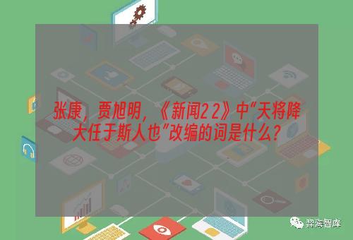 张康，贾旭明，《新闻2 2》中“天将降大任于斯人也”改编的词是什么？