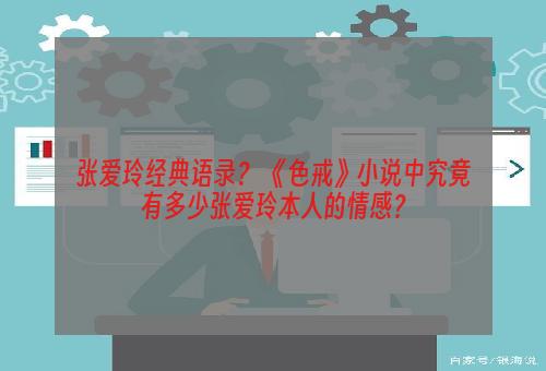 张爱玲经典语录？ 《色戒》小说中究竟有多少张爱玲本人的情感？