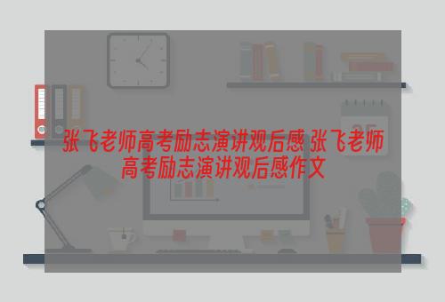 张飞老师高考励志演讲观后感 张飞老师高考励志演讲观后感作文