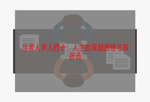 当男人步入四十：人生的深刻感悟与转折点