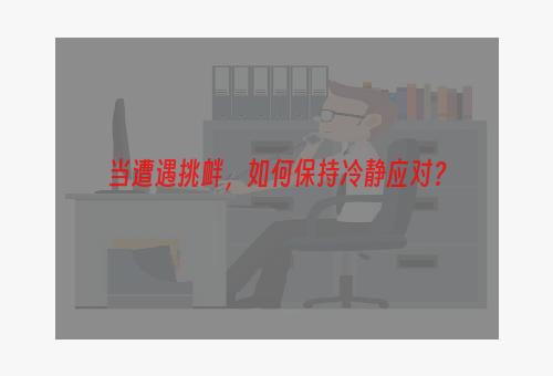 当遭遇挑衅，如何保持冷静应对？