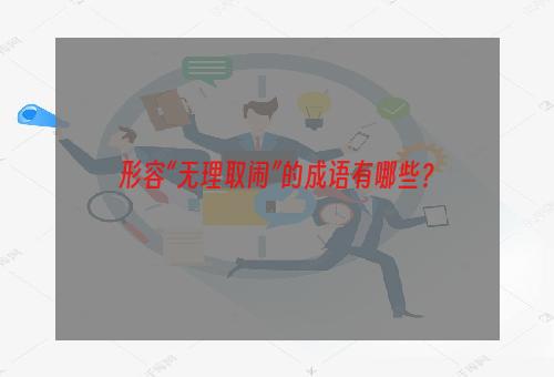 形容“无理取闹”的成语有哪些？