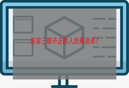 形容三观不正的人经典语录？