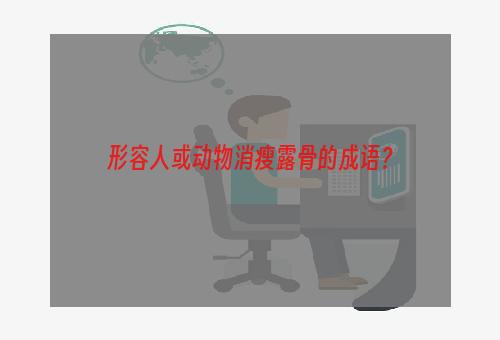 形容人或动物消瘦露骨的成语？