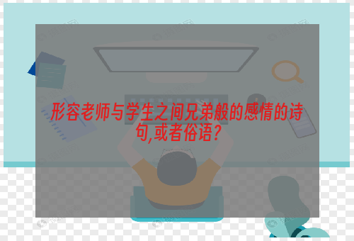 形容老师与学生之间兄弟般的感情的诗句,或者俗语？