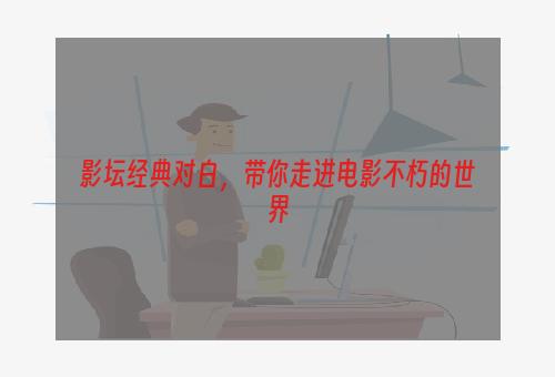 影坛经典对白，带你走进电影不朽的世界