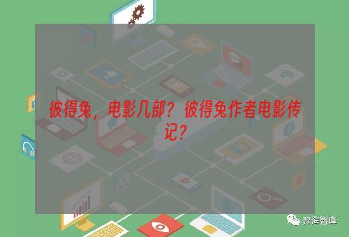 彼得兔，电影几部？ 彼得兔作者电影传记？