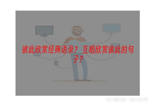 彼此欣赏经典语录？ 互相欣赏彼此的句子？