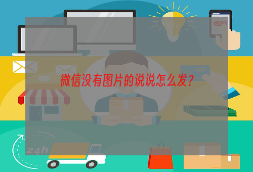 微信没有图片的说说怎么发？