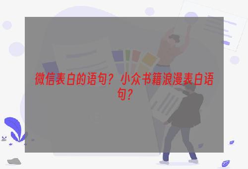 微信表白的语句？ 小众书籍浪漫表白语句？