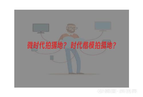 微时代拍摄地？ 时代楷模拍摄地？