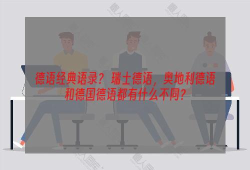 德语经典语录？ 瑞士德语，奥地利德语和德国德语都有什么不同？