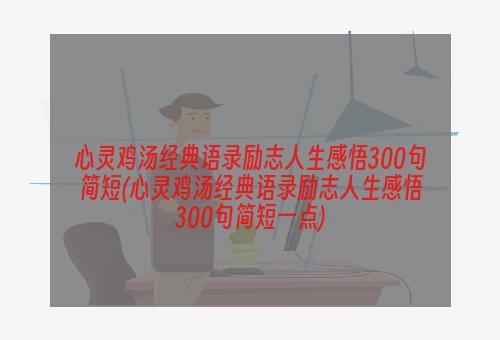 心灵鸡汤经典语录励志人生感悟300句简短(心灵鸡汤经典语录励志人生感悟300句简短一点)