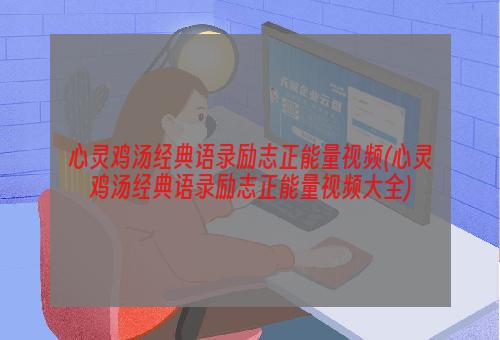 心灵鸡汤经典语录励志正能量视频(心灵鸡汤经典语录励志正能量视频大全)