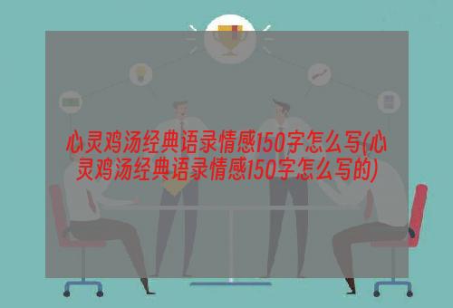 心灵鸡汤经典语录情感150字怎么写(心灵鸡汤经典语录情感150字怎么写的)