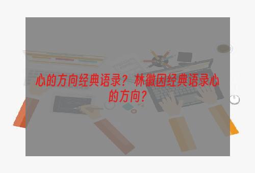 心的方向经典语录？ 林徽因经典语录心的方向？