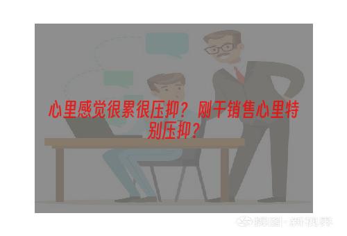 心里感觉很累很压抑？ 刚干销售心里特别压抑？