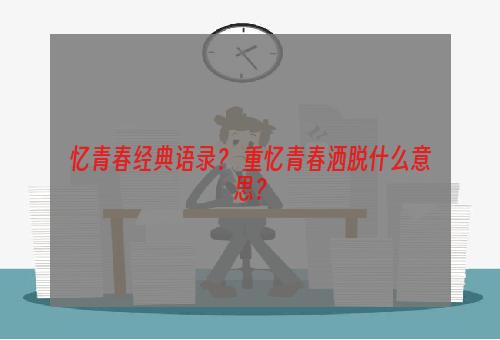 忆青春经典语录？ 重忆青春洒脱什么意思？