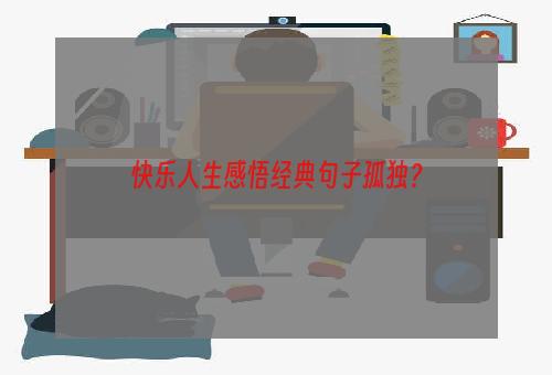 快乐人生感悟经典句子孤独？