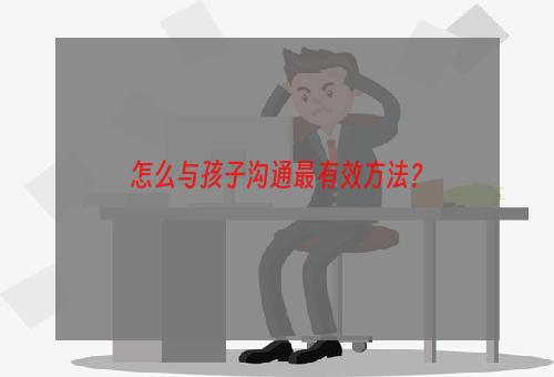 怎么与孩子沟通最有效方法？