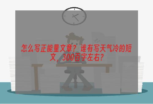 怎么写正能量文章？ 谁有写天气冷的短文，300百字左右？