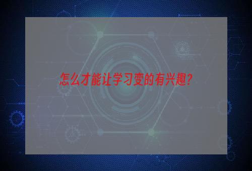 怎么才能让学习变的有兴趣？