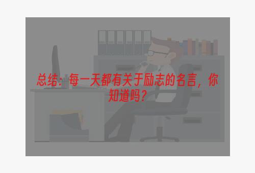 总结：每一天都有关于励志的名言，你知道吗？