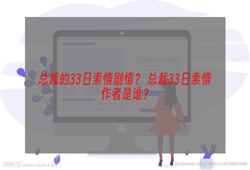 总裁的33日索情剧情？ 总裁33日索情作者是谁？