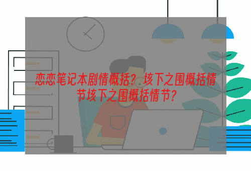 恋恋笔记本剧情概括？ 垓下之围概括情节垓下之围概括情节？