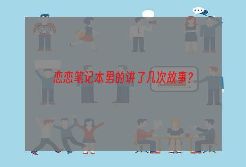 恋恋笔记本男的讲了几次故事？