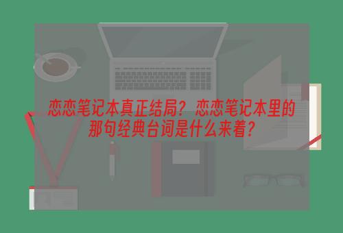 恋恋笔记本真正结局？ 恋恋笔记本里的那句经典台词是什么来着？