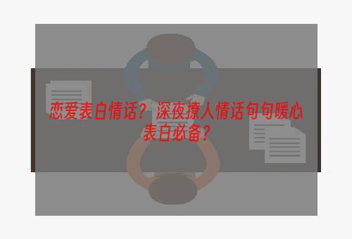 恋爱表白情话？ 深夜撩人情话句句暖心表白必备？