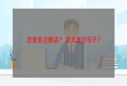 恋爱表白情话？ 英文表白句子？