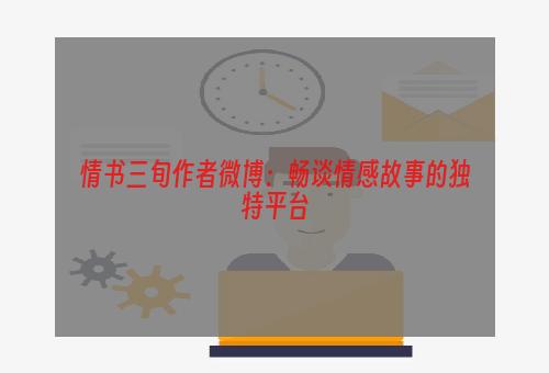 情书三旬作者微博：畅谈情感故事的独特平台